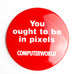 You Ought To Be IN Pixels Computerworld Tech Advertising Button Pin